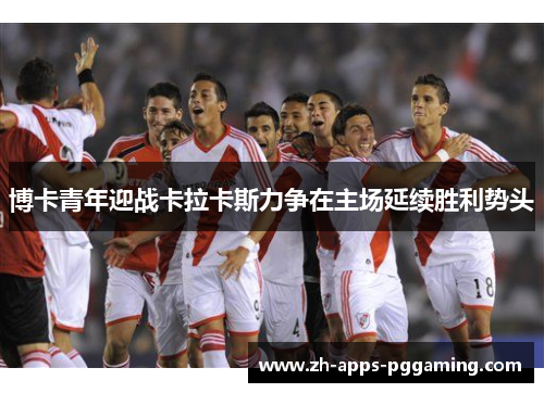 博卡青年迎战卡拉卡斯力争在主场延续胜利势头