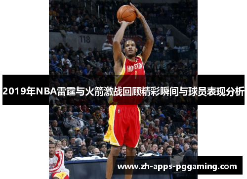 2019年NBA雷霆与火箭激战回顾精彩瞬间与球员表现分析