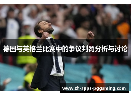 德国与英格兰比赛中的争议判罚分析与讨论