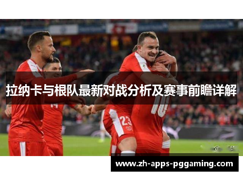拉纳卡与根队最新对战分析及赛事前瞻详解