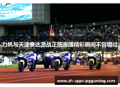 力帆与天津泰达激战正酣直播精彩瞬间不容错过